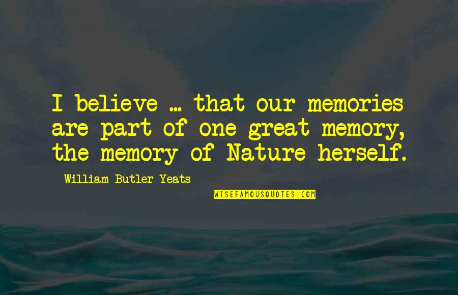 Dagorne Quotes By William Butler Yeats: I believe ... that our memories are part
