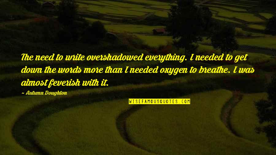 Dagos 2 Quotes By Autumn Doughton: The need to write overshadowed everything. I needed