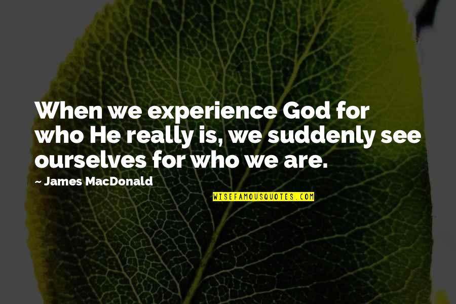 Dagpauwoogrups Quotes By James MacDonald: When we experience God for who He really
