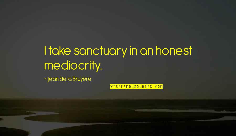 Dagpauwoogrups Quotes By Jean De La Bruyere: I take sanctuary in an honest mediocrity.