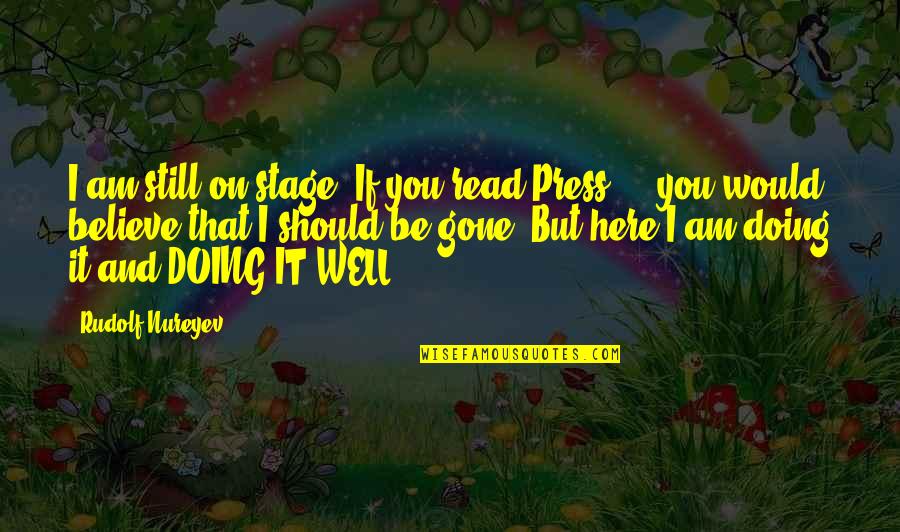 Dagson Silva Quotes By Rudolf Nureyev: I am still on stage. If you read Dagson Silva Quotes By Rudolf Nureyev: I am still on stage. If you read