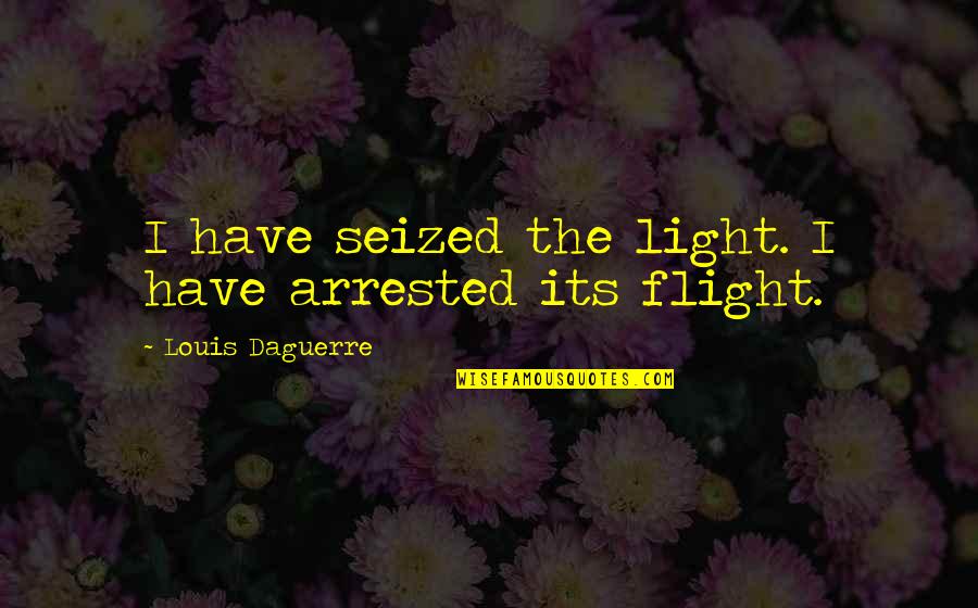 Daguerre Quotes By Louis Daguerre: I have seized the light. I have arrested