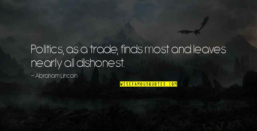 Daguilar Art Quotes By Abraham Lincoln: Politics, as a trade, finds most and leaves Daguilar Art Quotes By Abraham Lincoln: Politics, as a trade, finds most and leaves
