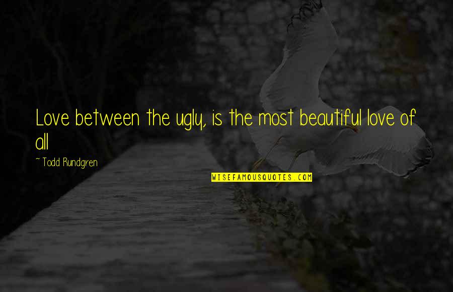 Dagum Dagum Quotes By Todd Rundgren: Love between the ugly, is the most beautiful Dagum Dagum Quotes By Todd Rundgren: Love between the ugly, is the most beautiful