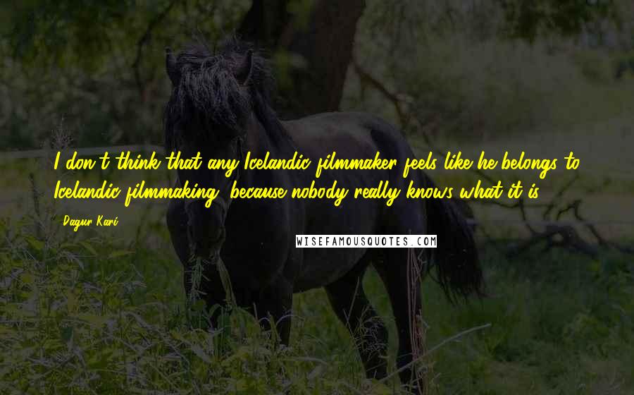Dagur Kari quotes: I don't think that any Icelandic filmmaker feels like he belongs to Icelandic filmmaking, because nobody really knows what it is. Dagur Kari quotes: I don't think that any Icelandic filmmaker feels like he belongs to Icelandic filmmaking, because nobody really knows what it is.
