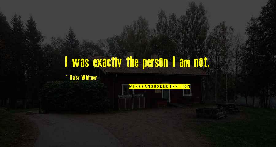 Dagur The Deranged Quotes By Daisy Whitney: I was exactly the person I am not. Dagur The Deranged Quotes By Daisy Whitney: I was exactly the person I am not.