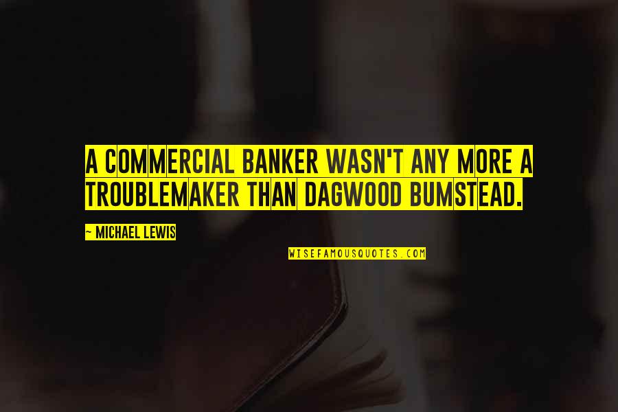 Dagwood Quotes By Michael Lewis: A commercial banker wasn't any more a troublemaker