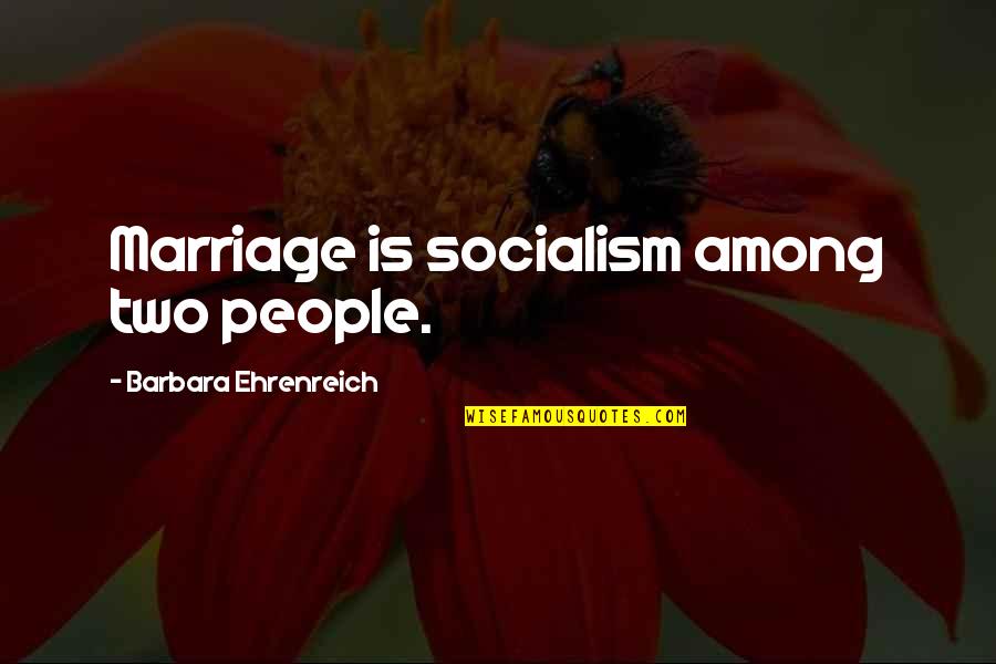 Dahar Master Quotes By Barbara Ehrenreich: Marriage is socialism among two people.