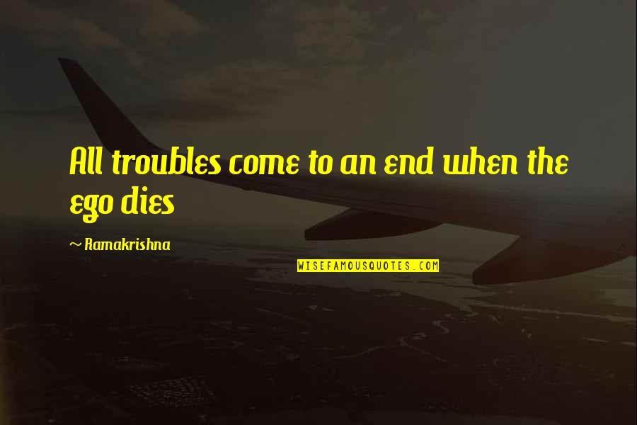 Dahar Master Quotes By Ramakrishna: All troubles come to an end when the Dahar Master Quotes By Ramakrishna: All troubles come to an end when the