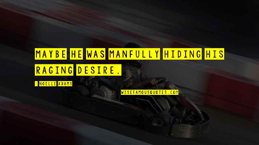 Daheim Ist Quotes By Noelle Adams: Maybe he was manfully hiding his raging desire. Daheim Ist Quotes By Noelle Adams: Maybe he was manfully hiding his raging desire.