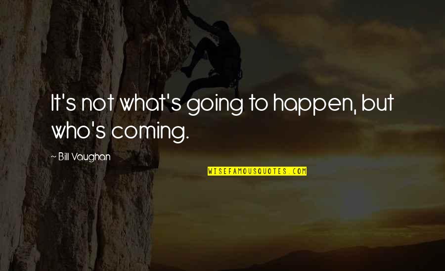 Dahek Quotes By Bill Vaughan: It's not what's going to happen, but who's