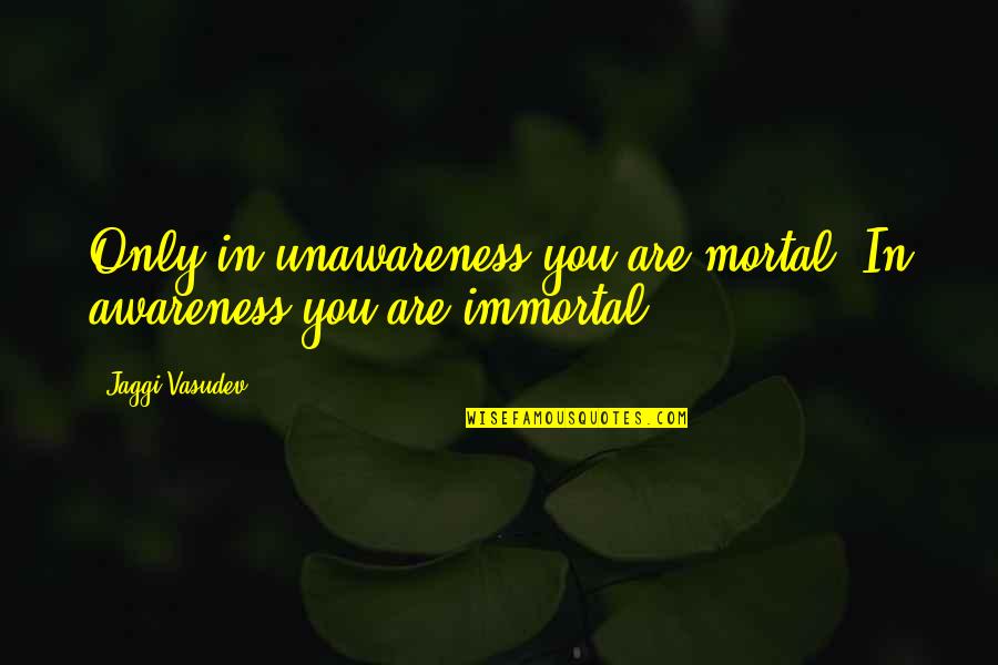 Daher Decorated Quotes By Jaggi Vasudev: Only in unawareness you are mortal. In awareness