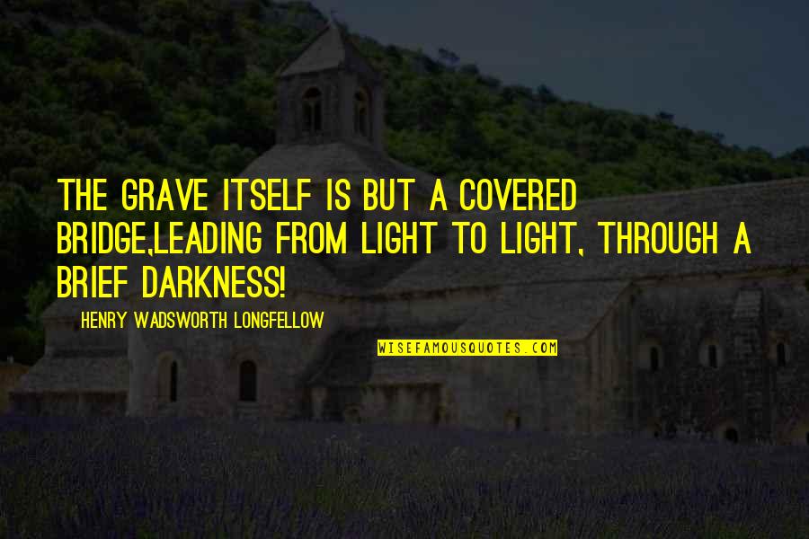 Dahi Baray Quotes By Henry Wadsworth Longfellow: The grave itself is but a covered bridge,Leading