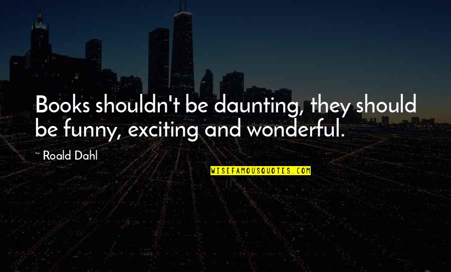 Dahl Quotes By Roald Dahl: Books shouldn't be daunting, they should be funny,