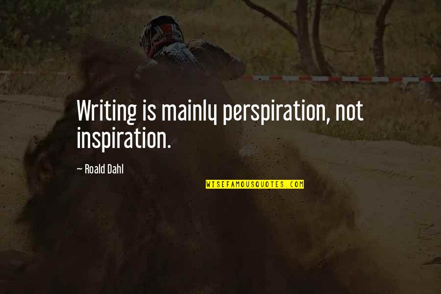 Dahl Quotes By Roald Dahl: Writing is mainly perspiration, not inspiration. Dahl Quotes By Roald Dahl: Writing is mainly perspiration, not inspiration.