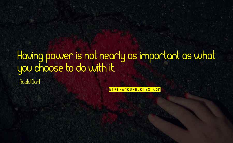 Dahl Quotes By Roald Dahl: Having power is not nearly as important as