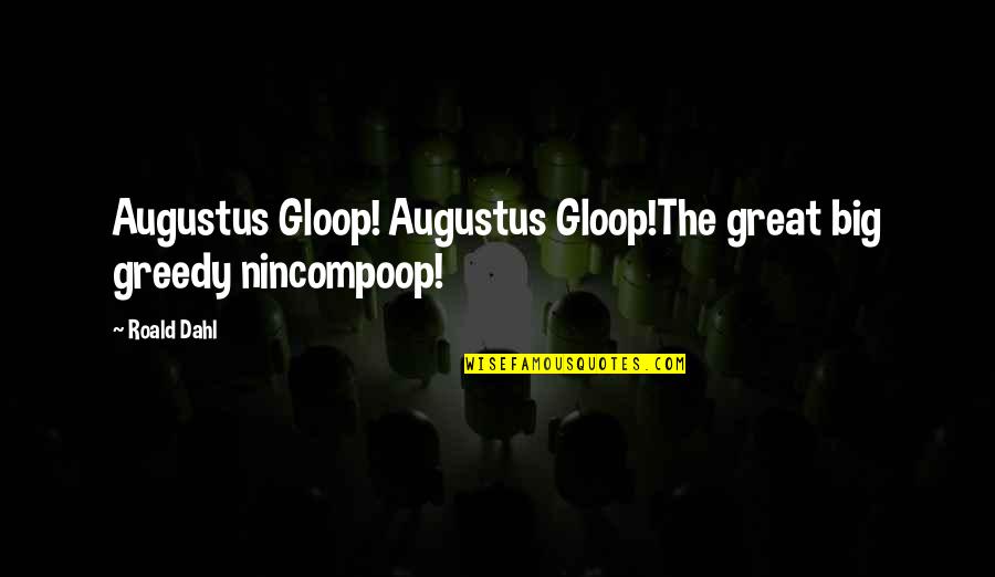 Dahl Quotes By Roald Dahl: Augustus Gloop! Augustus Gloop!The great big greedy nincompoop!