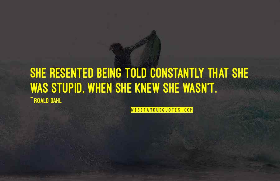 Dahl Quotes By Roald Dahl: She resented being told constantly that she was