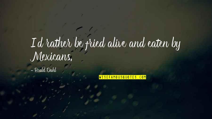 Dahl Quotes By Roald Dahl: I'd rather be fried alive and eaten by Dahl Quotes By Roald Dahl: I'd rather be fried alive and eaten by