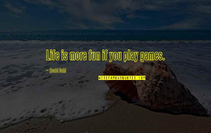 Dahl Quotes By Roald Dahl: Life is more fun if you play games. Dahl Quotes By Roald Dahl: Life is more fun if you play games.