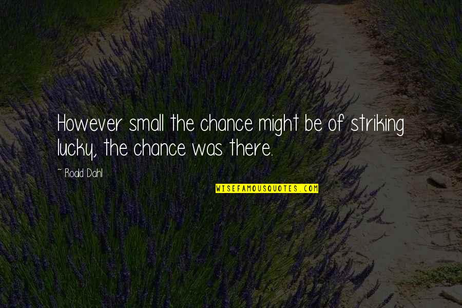 Dahl Quotes By Roald Dahl: However small the chance might be of striking