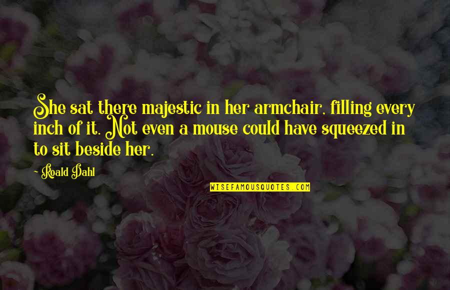 Dahl Quotes By Roald Dahl: She sat there majestic in her armchair, filling Dahl Quotes By Roald Dahl: She sat there majestic in her armchair, filling
