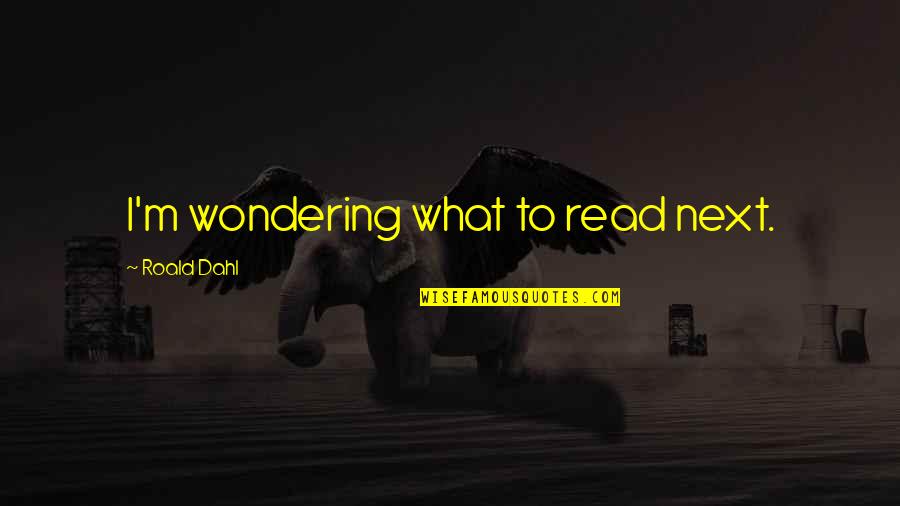 Dahl Quotes By Roald Dahl: I'm wondering what to read next. Dahl Quotes By Roald Dahl: I'm wondering what to read next.