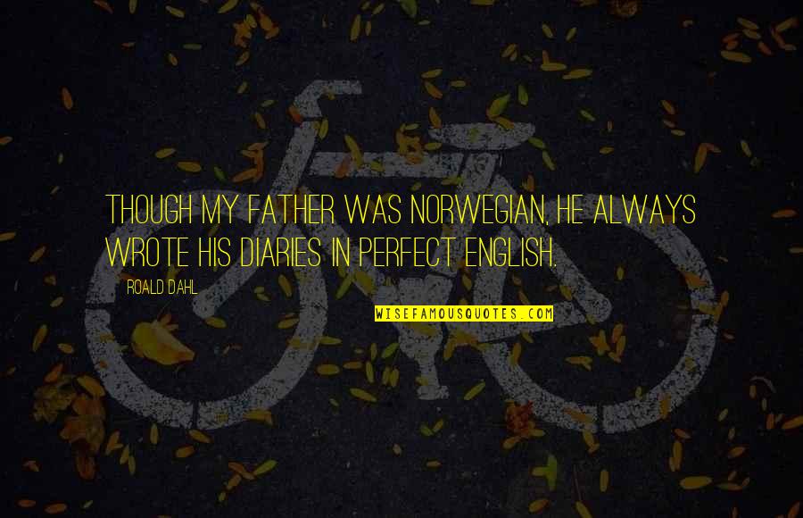 Dahl Quotes By Roald Dahl: Though my father was Norwegian, he always wrote