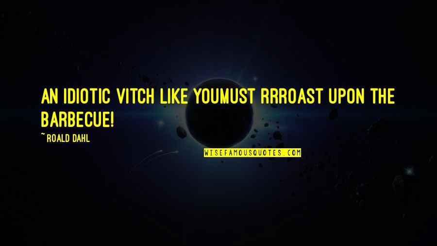 Dahl Quotes By Roald Dahl: An idiotic vitch like youMust rrroast upon the