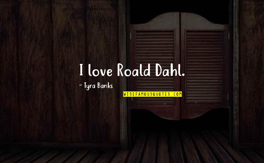 Dahl Quotes By Tyra Banks: I love Roald Dahl. Dahl Quotes By Tyra Banks: I love Roald Dahl.