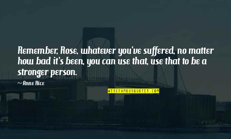 Dahlak Band Quotes By Anne Rice: Remember, Rose, whatever you've suffered, no matter how