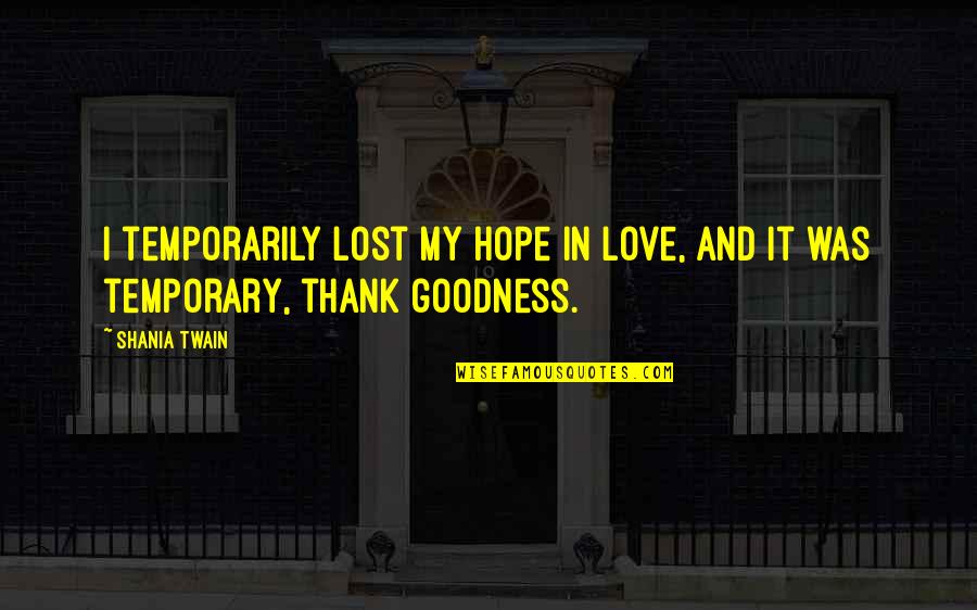 Dahlak Brathwaite Quotes By Shania Twain: I temporarily lost my hope in love, and