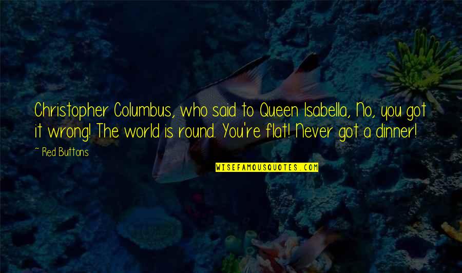 Dahlak Restaurant Quotes By Red Buttons: Christopher Columbus, who said to Queen Isabella, No, Dahlak Restaurant Quotes By Red Buttons: Christopher Columbus, who said to Queen Isabella, No,