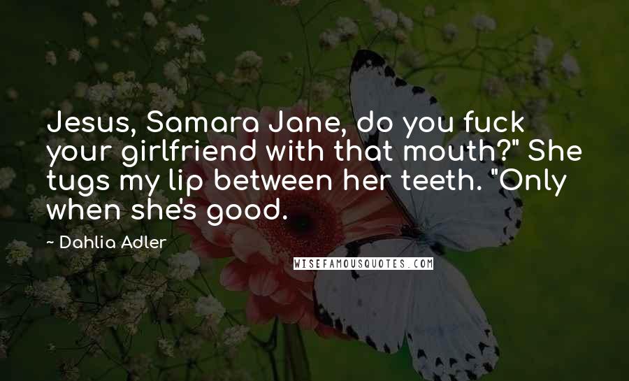Dahlia Adler quotes: Jesus, Samara Jane, do you fuck your girlfriend with that mouth?" She tugs my lip between her teeth. "Only when she's good.