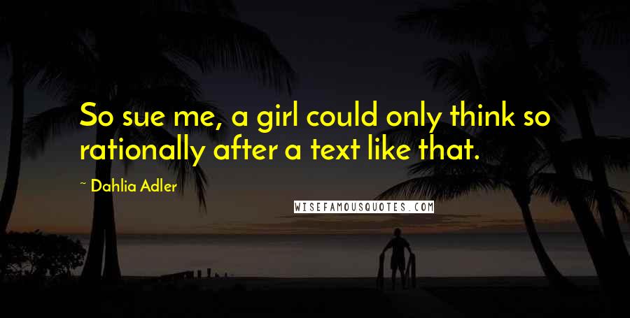 Dahlia Adler quotes: So sue me, a girl could only think so rationally after a text like that.