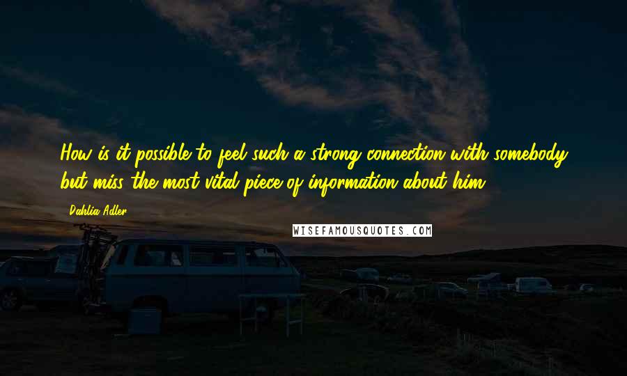 Dahlia Adler quotes: How is it possible to feel such a strong connection with somebody but miss the most vital piece of information about him?