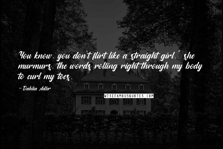 Dahlia Adler quotes: You know, you don't flirt like a straight girl," she murmurs, the words rolling right through my body to curl my toes.