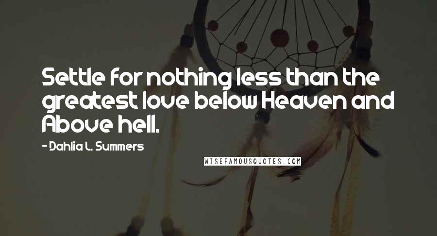 Dahlia L. Summers quotes: Settle for nothing less than the greatest love below Heaven and Above hell.