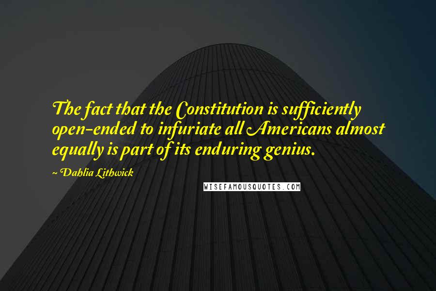 Dahlia Lithwick quotes: The fact that the Constitution is sufficiently open-ended to infuriate all Americans almost equally is part of its enduring genius.