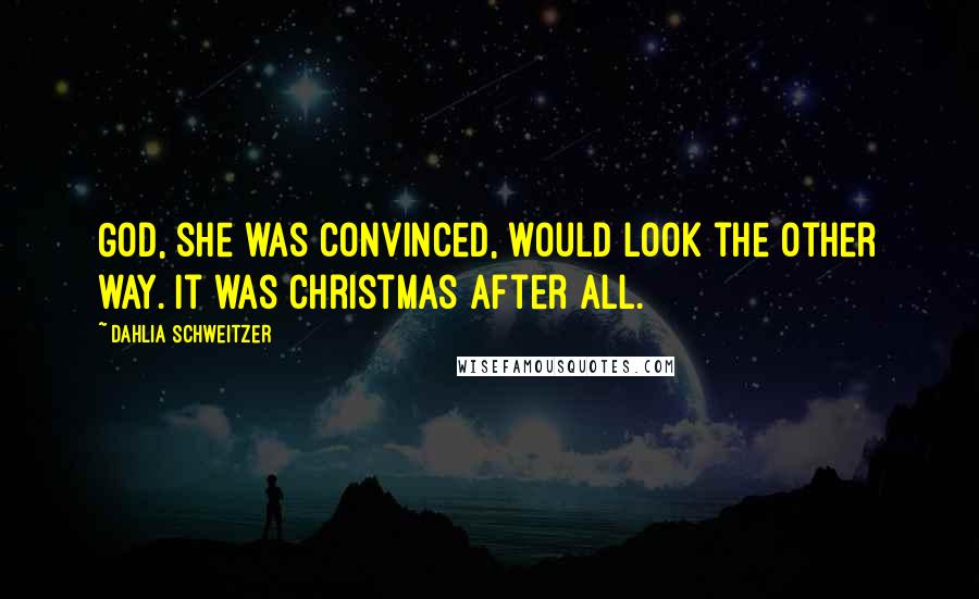 Dahlia Schweitzer quotes: God, she was convinced, would look the other way. It was Christmas after all.