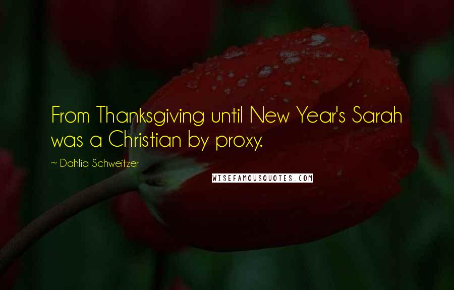 Dahlia Schweitzer quotes: From Thanksgiving until New Year's Sarah was a Christian by proxy.