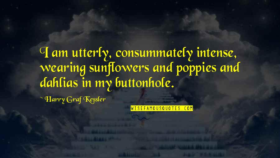 Dahlias Quotes By Harry Graf Kessler: I am utterly, consummately intense, wearing sunflowers and
