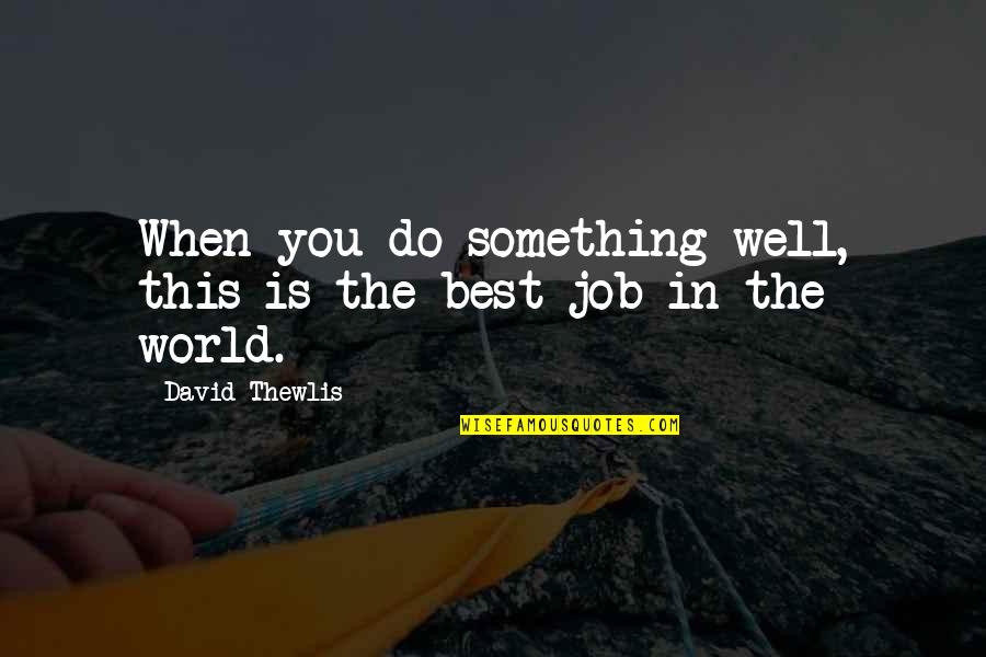 Dahlman Well Drilling Quotes By David Thewlis: When you do something well, this is the Dahlman Well Drilling Quotes By David Thewlis: When you do something well, this is the