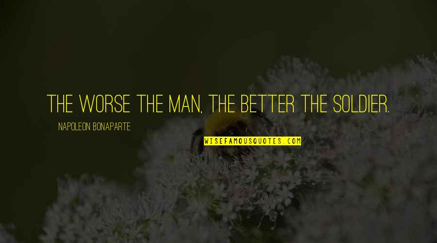 Dahlmann Quotes By Napoleon Bonaparte: The worse the man, the better the soldier. Dahlmann Quotes By Napoleon Bonaparte: The worse the man, the better the soldier.