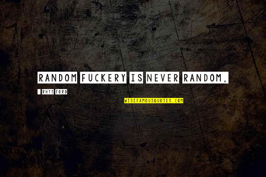 Dahlonega Ga Quotes By Rhys Ford: Random fuckery is never random, Dahlonega Ga Quotes By Rhys Ford: Random fuckery is never random,