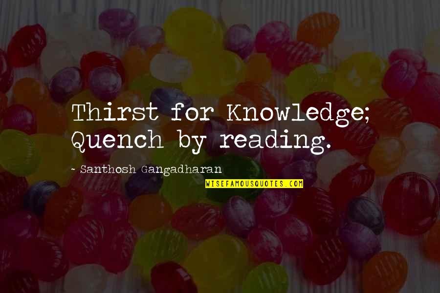 Dahlquist Machine Quotes By Santhosh Gangadharan: Thirst for Knowledge; Quench by reading.