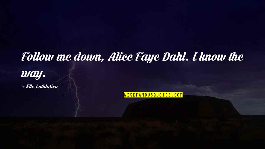 Dahl'reisen Quotes By Elle Lothlorien: Follow me down, Alice Faye Dahl. I know
