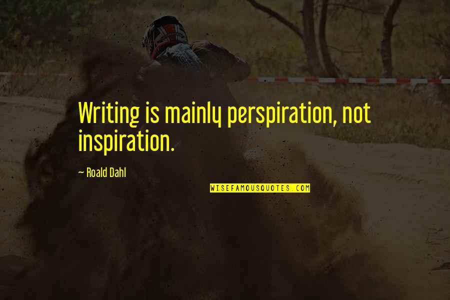 Dahl'reisen Quotes By Roald Dahl: Writing is mainly perspiration, not inspiration.