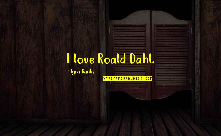 Dahl'reisen Quotes By Tyra Banks: I love Roald Dahl.