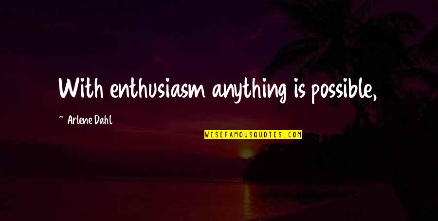 Dahl's Quotes By Arlene Dahl: With enthusiasm anything is possible,